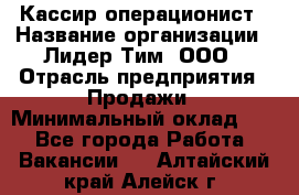 Кассир-операционист › Название организации ­ Лидер Тим, ООО › Отрасль предприятия ­ Продажи › Минимальный оклад ­ 1 - Все города Работа » Вакансии   . Алтайский край,Алейск г.